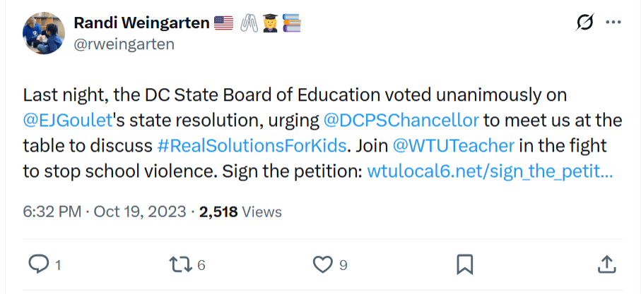 Tweet from Randi Weingarten, Oct 19, 2023: "Last night, the DC State Board of Education voted unanimously on @EJGoulet's state resolution, urging @DCPSChancellor to meet us at the table to discuss #RealSolutionsForKids. Join @WTUTeacher in the fight to stop school violence."